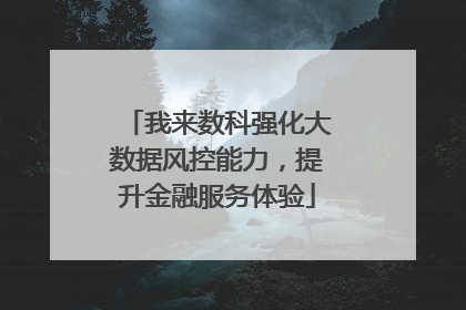 我来数科强化大数据风控能力，提升金融服务体验