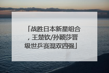 战胜日本新星组合，王楚钦/孙颖莎晋级世乒赛混双四强