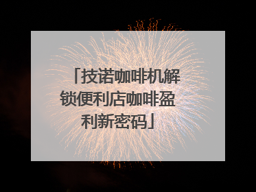 技诺咖啡机解锁便利店咖啡盈利新密码