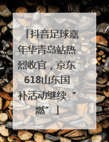 抖音足球嘉年华青岛站热烈收官，京东618山东国补活动继续“燃”
