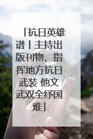 抗日英雄谱丨主持出版刊物、指挥地方抗日武装 他文武双全纾国难