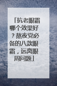 抗老眼霜哪个效果好？熬夜党必备的八款眼霜，远离眼周问题