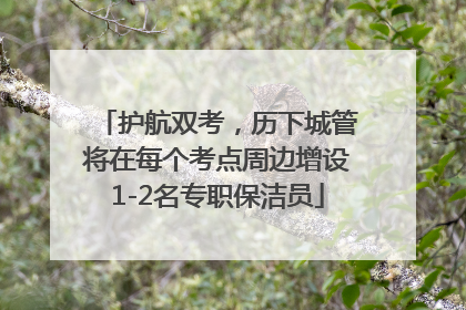 护航双考，历下城管将在每个考点周边增设1-2名专职保洁员