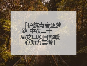 护航青春逐梦路 中铁二十三局龙口项目部暖心助力高考