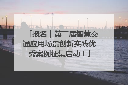 报名｜第二届智慧交通应用场景创新实践优秀案例征集启动！