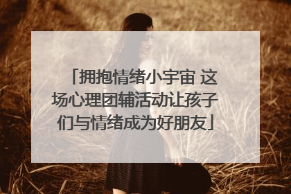 拥抱情绪小宇宙 这场心理团辅活动让孩子们与情绪成为好朋友