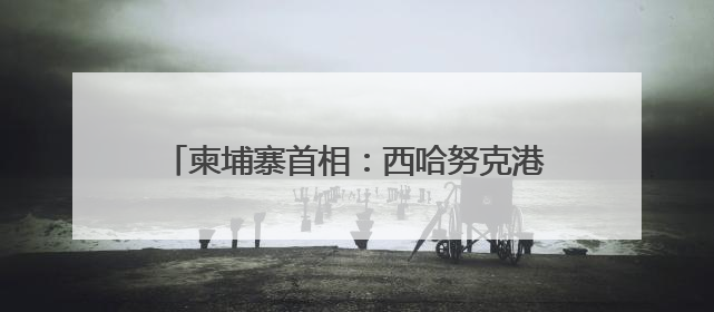 柬埔寨首相：西哈努克港经济特区助力柬经济发展