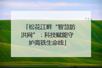松花江畔“智慧防洪网”：科技赋能守护高铁生命线