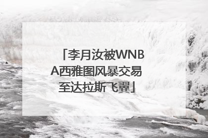 李月汝被WNBA西雅图风暴交易至达拉斯飞翼