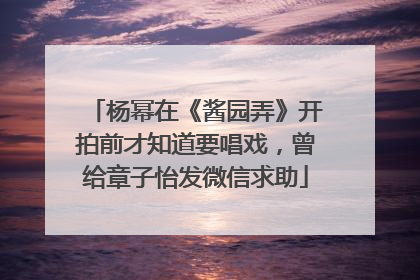 杨幂在《酱园弄》开拍前才知道要唱戏，曾给章子怡发微信求助
