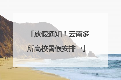 放假通知！云南多所高校暑假安排→