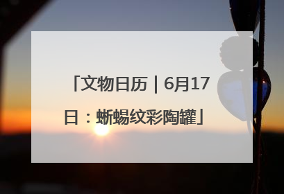文物日历｜6月17日：蜥蜴纹彩陶罐