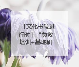 文化书院进行时｜“急救培训+基地研学”！桑家社区筑牢居民健康防线