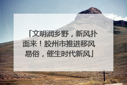 文明润乡野，新风扑面来！胶州市推进移风易俗，催生时代新风