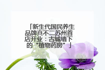 新生代国民养生品牌真不二苏州首店开业：古城墙下的“植物药房”