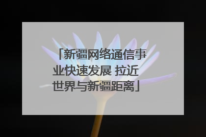 新疆网络通信事业快速发展 拉近世界与新疆距离