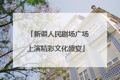 新疆人民剧场广场上演精彩文化盛宴