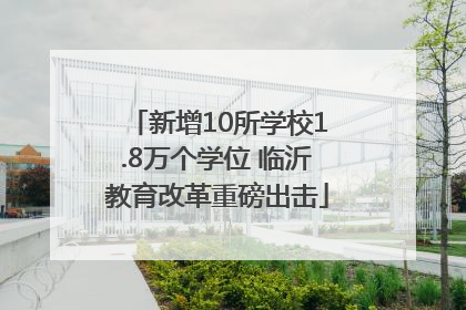 新增10所学校1.8万个学位 临沂教育改革重磅出击