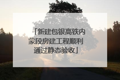 新建包银高铁内蒙段房建工程顺利通过静态验收