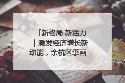 新格局 新活力｜激发经济增长新动能，余杭区擘画消费市场新布局