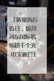 新规执行首日，银川河东国际机场超千个充电宝被拦