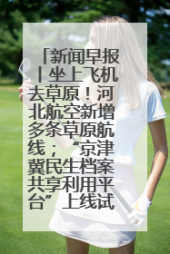 新闻早报丨坐上飞机去草原！河北航空新增多条草原航线；“京津冀民生档案共享利用平台”上线试运行>>