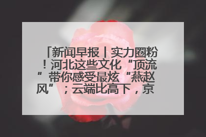 新闻早报丨实力圈粉！河北这些文化“顶流”带你感受最炫“燕赵风”；云端比高下，京津冀风筝高手“花式炫技”>>
