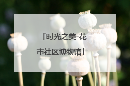 时光之美-花市社区博物馆