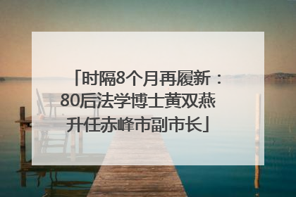 时隔8个月再履新：80后法学博士黄双燕升任赤峰市副市长