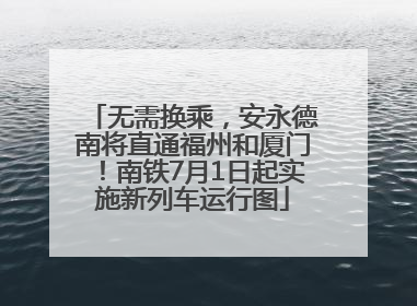 无需换乘，安永德南将直通福州和厦门！南铁7月1日起实施新列车运行图