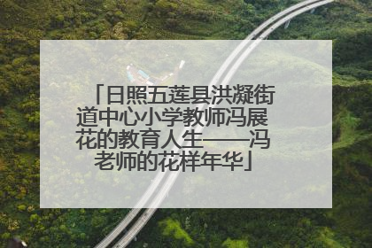 日照五莲县洪凝街道中心小学教师冯展花的教育人生——冯老师的花样年华