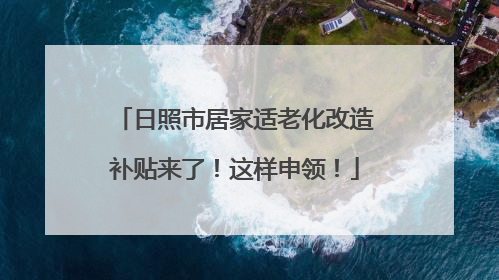 日照市居家适老化改造补贴来了！这样申领！