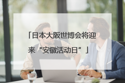 日本大阪世博会将迎来“安徽活动日”
