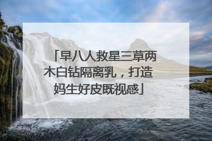 早八人救星三草两木白钻隔离乳，打造妈生好皮既视感