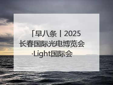 早八条丨2025长春国际光电博览会·Light国际会议开幕 / 10条政策举措专解急难愁盼 让群众看到变化得到实惠！