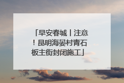 早安春城丨注意！昆明海晏村青石板主街封闭施工