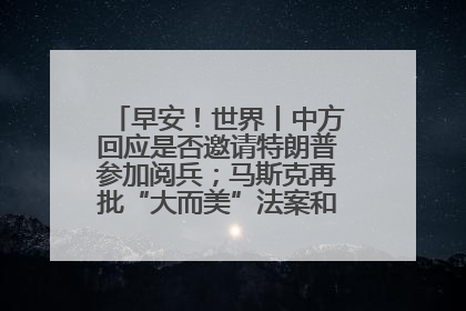 早安！世界丨中方回应是否邀请特朗普参加阅兵；马斯克再批“大而美”法案和美国共和党