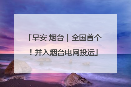 早安 烟台｜全国首个！并入烟台电网投运