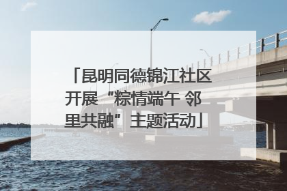 昆明同德锦江社区开展“粽情端午 邻里共融”主题活动