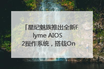 星纪魅族推出全新Flyme AIOS 2操作系统，搭载OneMind四大引擎