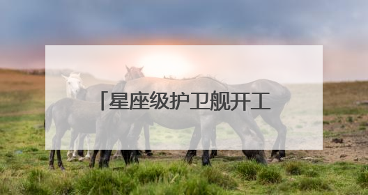 星座级护卫舰开工两年后只完成10%项目进度！美国海军被批“可耻”