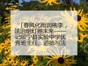 春风化雨润桃李，法治明灯照未来——记绥宁县实验中学优秀班主任、道德与法治教师张