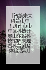 智绘未来 科普市中！济南市市中区科协开展山东省科技馆周末观看科普剧及体验活动