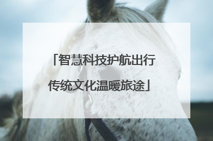 智慧科技护航出行 传统文化温暖旅途