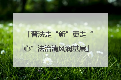 普法走“新”更走“心”法治清风润基层