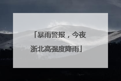 暴雨警报，今夜浙北高强度降雨