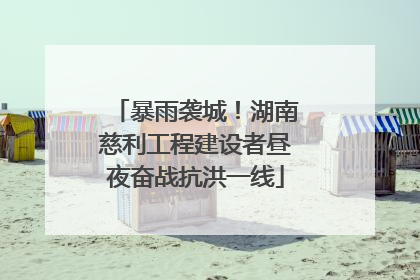 暴雨袭城！湖南慈利工程建设者昼夜奋战抗洪一线