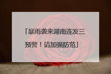 暴雨袭来湖南连发三预警！请加强防范