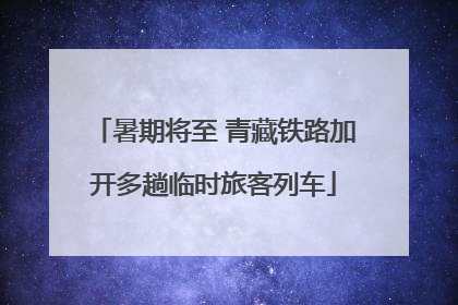 暑期将至 青藏铁路加开多趟临时旅客列车