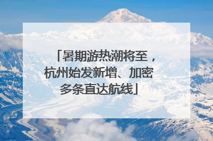 暑期游热潮将至，杭州始发新增、加密多条直达航线